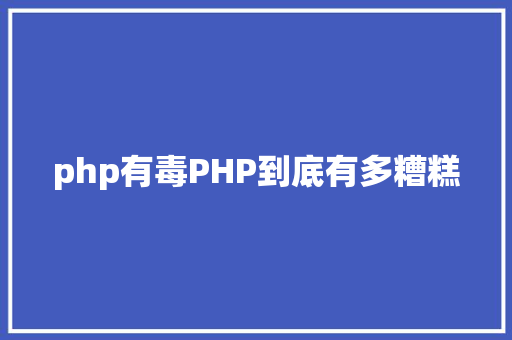 php有毒PHP到底有多糟糕