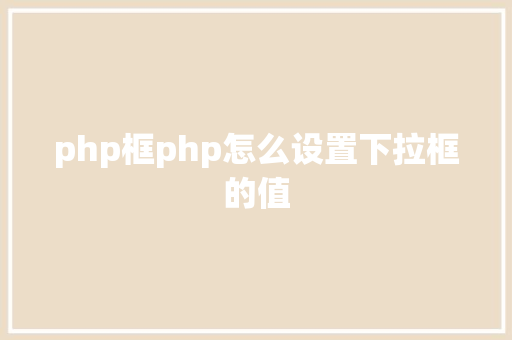 php框php怎么设置下拉框的值 AJAX