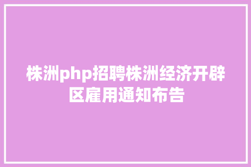 株洲php招聘株洲经济开辟区雇用通知布告