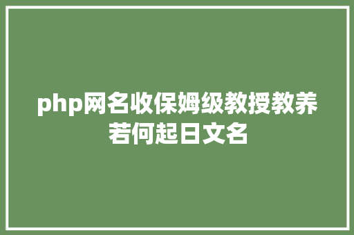 php网名收保姆级教授教养若何起日文名