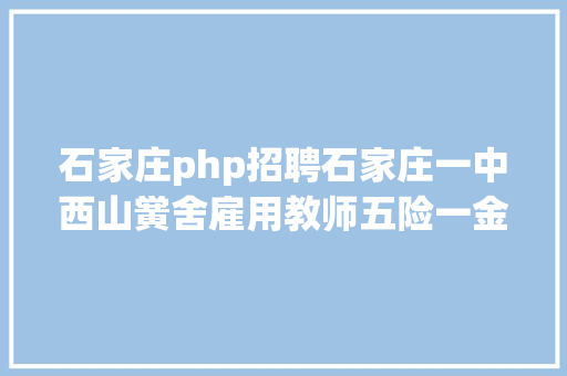 石家庄php招聘石家庄一中西山黉舍雇用教师五险一金月薪最高八千