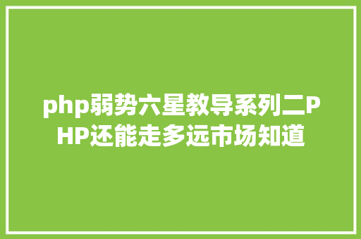 php弱势六星教导系列二PHP还能走多远市场知道