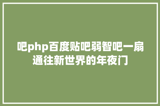 吧php百度贴吧弱智吧一扇通往新世界的年夜门 PHP