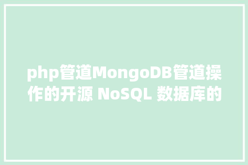 php管道MongoDB管道操作的开源 NoSQL 数据库的爆款之旅 Java