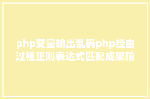 php变量输出乱码php经由过程正则表达式匹配成果输出时涌现乱码怎么处置 Vue.js