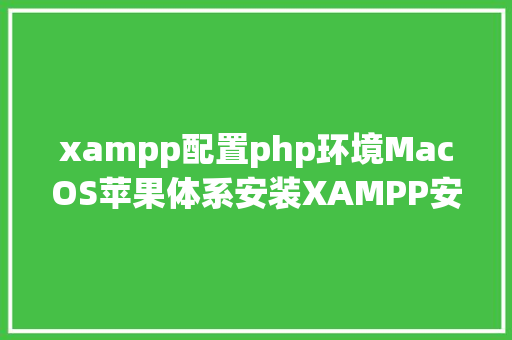 xampp配置php环境MacOS苹果体系安装XAMPP安排PHP开辟情况