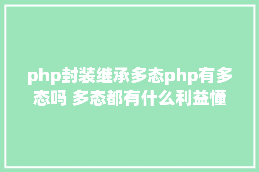 php封装继承多态php有多态吗 多态都有什么利益懂得很多多少态往往能事半功倍