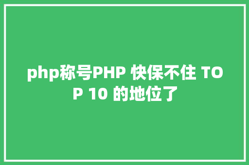 php称号PHP 快保不住 TOP 10 的地位了 Ruby