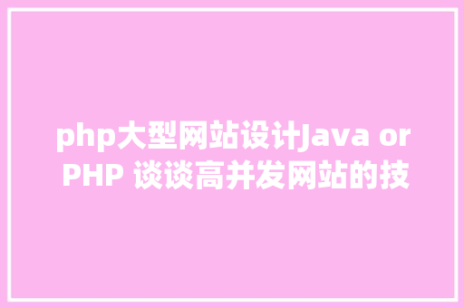 php大型网站设计Java or PHP 谈谈高并发网站的技巧选型和架构设计