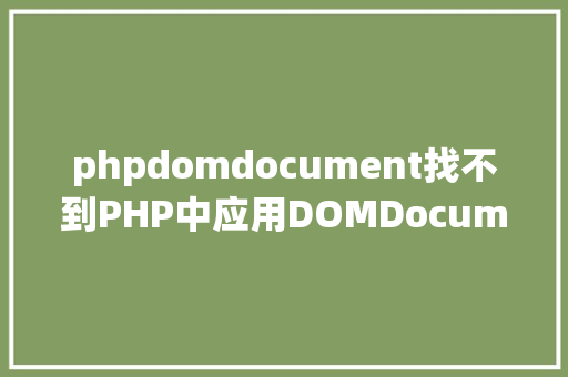 phpdomdocument找不到PHP中应用DOMDocument来处置HTMLXML文档 JavaScript