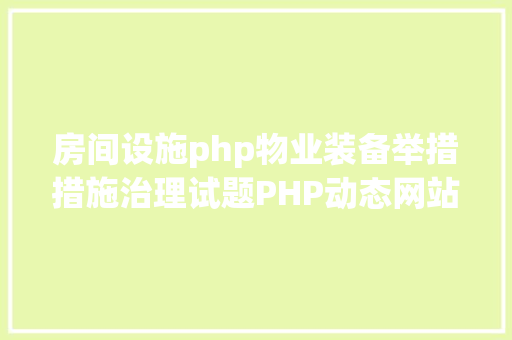 房间设施php物业装备举措措施治理试题PHP动态网站设计试题 AJAX