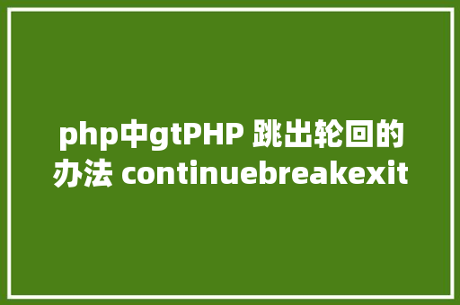 php中gtPHP 跳出轮回的办法 continuebreakexit之间的差别 Ruby