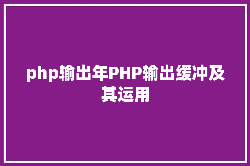 php输出年PHP输出缓冲及其运用 jQuery