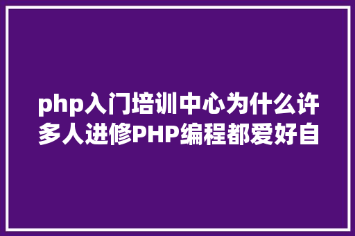 php入门培训中心为什么许多人进修PHP编程都爱好自学成才推举几个php自学网站 JavaScript