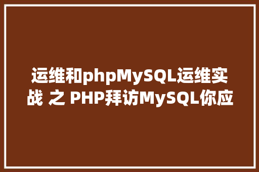 运维和phpMySQL运维实战 之 PHP拜访MySQL你应用对了吗