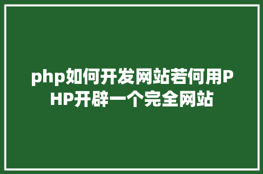 php如何开发网站若何用PHP开辟一个完全网站 Vue.js