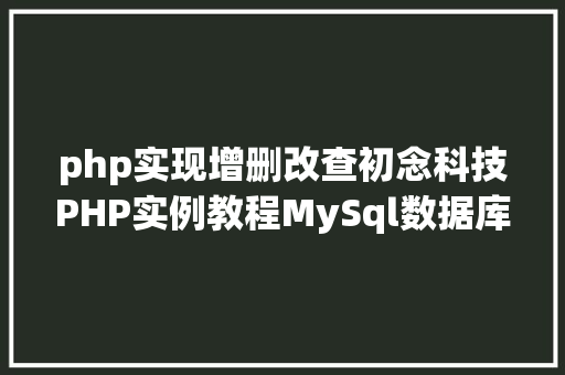 php实现增删改查初念科技PHP实例教程MySql数据库增删改查 Angular