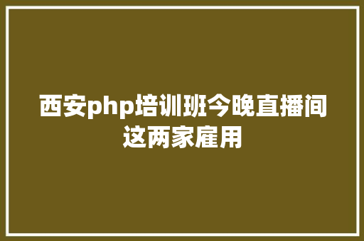 西安php培训班今晚直播间这两家雇用