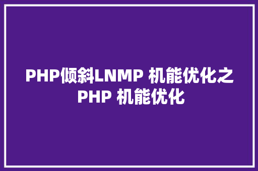 PHP倾斜LNMP 机能优化之 PHP 机能优化 Docker