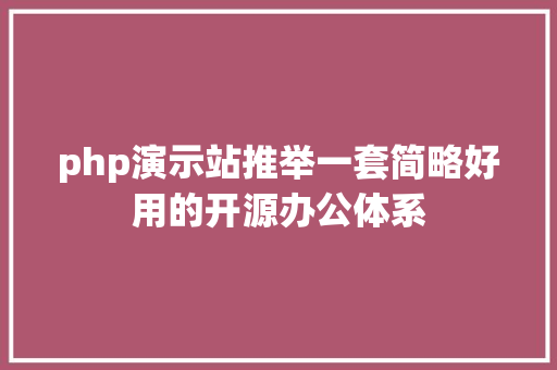 php演示站推举一套简略好用的开源办公体系