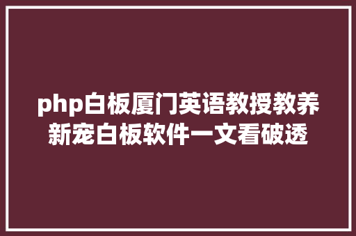 php白板厦门英语教授教养新宠白板软件一文看破透