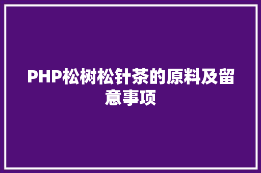 PHP松树松针茶的原料及留意事项 jQuery