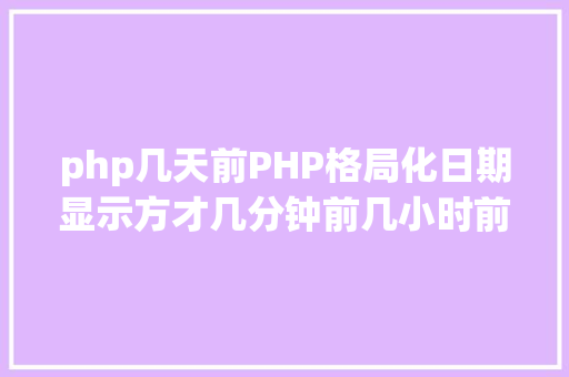 php几天前PHP格局化日期显示方才几分钟前几小时前几天前