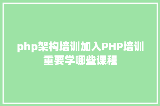 php架构培训加入PHP培训重要学哪些课程