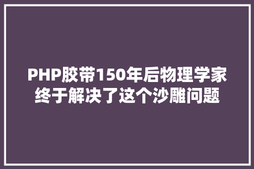 PHP胶带150年后物理学家终于解决了这个沙雕问题 PHP