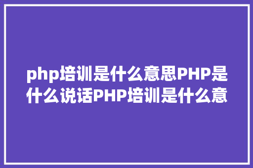 php培训是什么意思PHP是什么说话PHP培训是什么意思 RESTful API