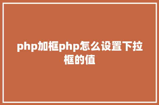 php加框php怎么设置下拉框的值 Bootstrap