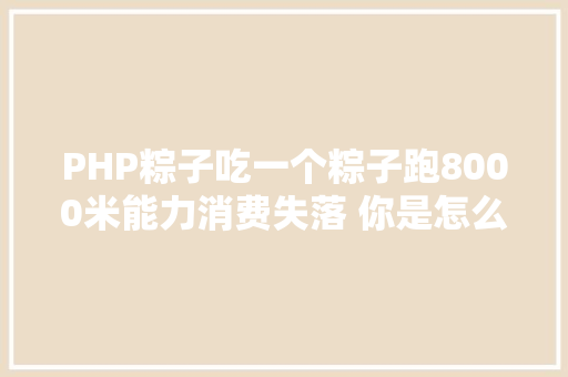 PHP粽子吃一个粽子跑8000米能力消费失落 你是怎么看