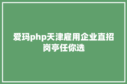 爱玛php天津雇用企业直招岗亭任你选