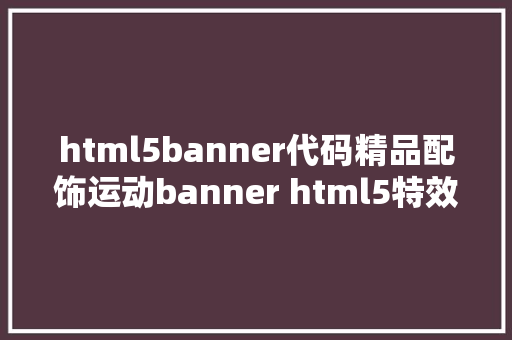 html5banner代码精品配饰运动banner html5特效制造教程