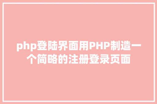 php登陆界面用PHP制造一个简略的注册登录页面 PHP