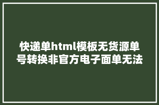 快递单html模板无货源单号转换非官方电子面单无法发货快递单号生成器网页版