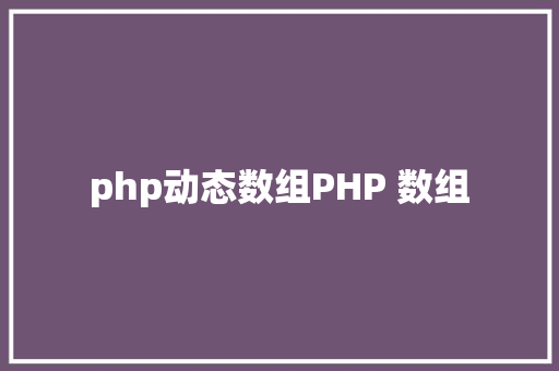 php动态数组PHP 数组 GraphQL