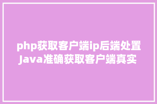 php获取客户端ip后端处置Java准确获取客户端真实IP办法整顿干货 HTML