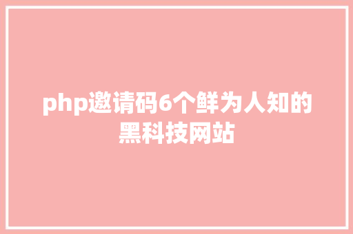 php邀请码6个鲜为人知的黑科技网站