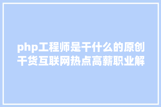 php工程师是干什么的原创干货互联网热点高薪职业解析之php工程师