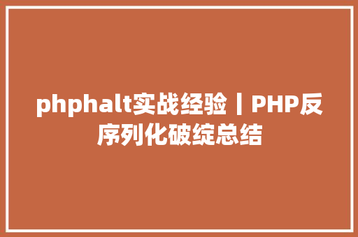 phphalt实战经验丨PHP反序列化破绽总结