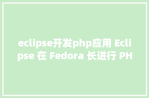 eclipse开发php应用 Eclipse 在 Fedora 长进行 PHP 开辟 Java