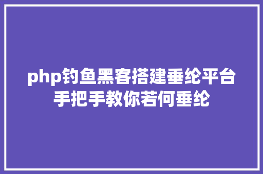 php钓鱼黑客搭建垂纶平台手把手教你若何垂纶