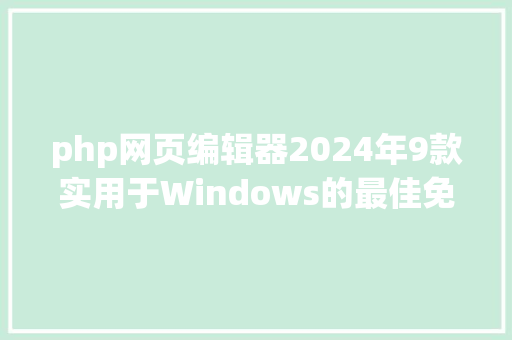 php网页编辑器2024年9款实用于Windows的最佳免费HTML编纂器总有一款合适你 Bootstrap