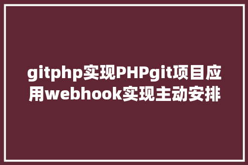 gitphp实现PHPgit项目应用webhook实现主动安排