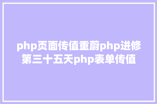 php页面传值重蔚php进修第三十五天php表单传值