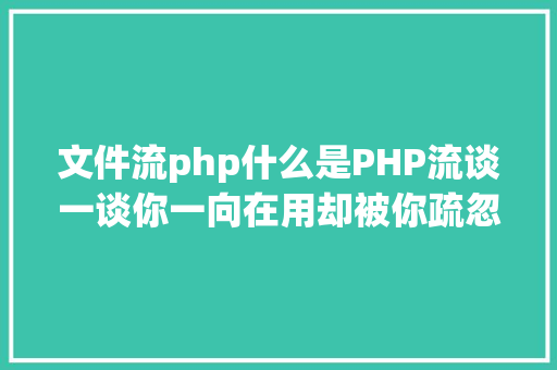 文件流php什么是PHP流谈一谈你一向在用却被你疏忽的流