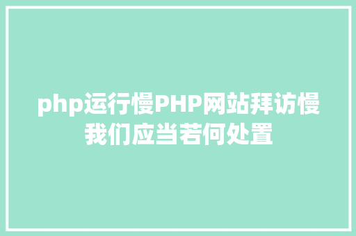 php运行慢PHP网站拜访慢我们应当若何处置