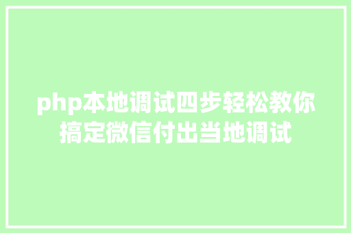 php本地调试四步轻松教你搞定微信付出当地调试