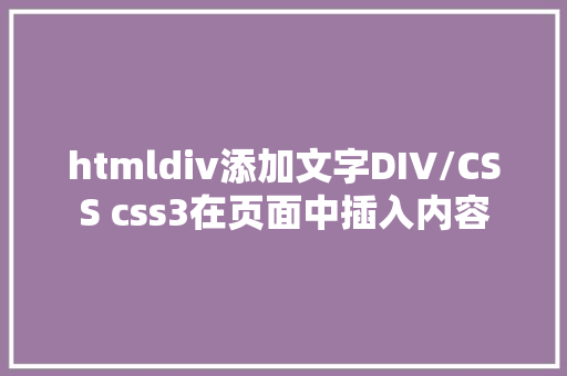 htmldiv添加文字DIV/CSS css3在页面中插入内容